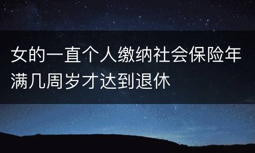 女的一直个人缴纳社会保险年满几周岁才达到退休