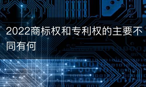 2022商标权和专利权的主要不同有何