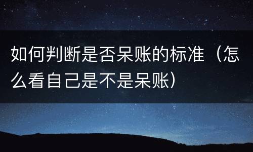 如何判断是否呆账的标准（怎么看自己是不是呆账）