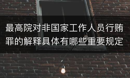 最高院对非国家工作人员行贿罪的解释具体有哪些重要规定