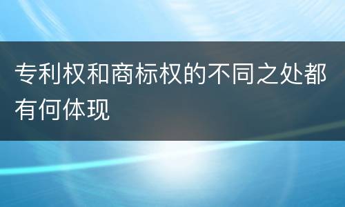 专利权和商标权的不同之处都有何体现