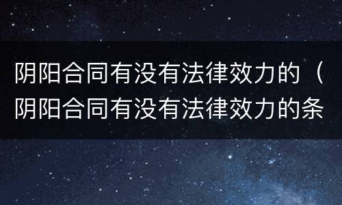 阴阳合同有没有法律效力的（阴阳合同有没有法律效力的条款）