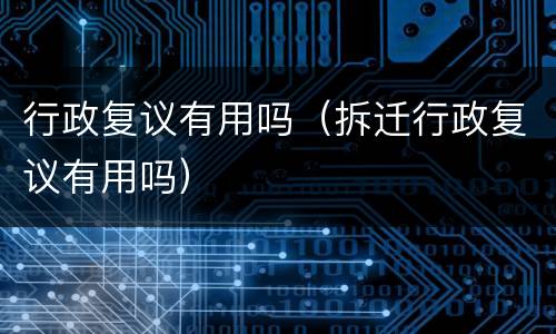 行政复议有用吗（拆迁行政复议有用吗）