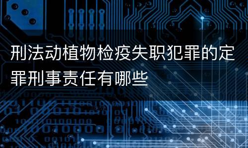 刑法动植物检疫失职犯罪的定罪刑事责任有哪些