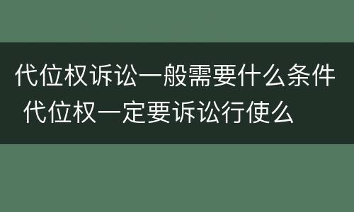 代位权诉讼一般需要什么条件 代位权一定要诉讼行使么