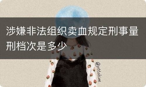涉嫌非法组织卖血规定刑事量刑档次是多少