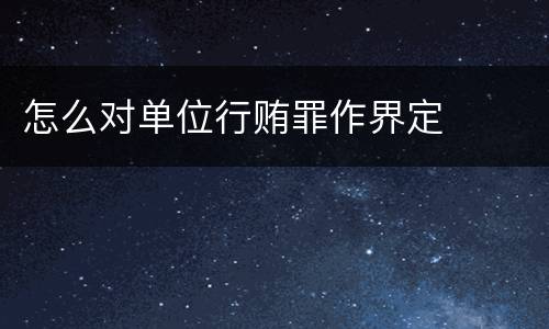 怎么对单位行贿罪作界定