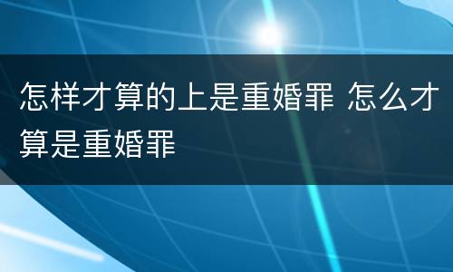 怎样才算的上是重婚罪 怎么才算是重婚罪