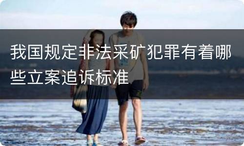 我国规定非法采矿犯罪有着哪些立案追诉标准