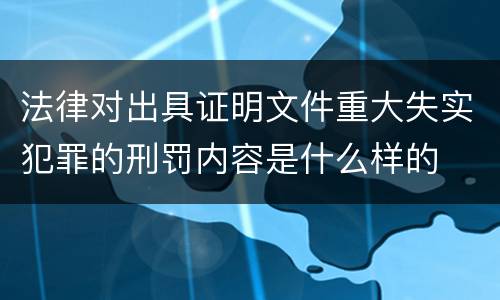 法律对出具证明文件重大失实犯罪的刑罚内容是什么样的