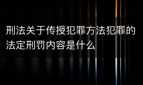 刑法关于传授犯罪方法犯罪的法定刑罚内容是什么