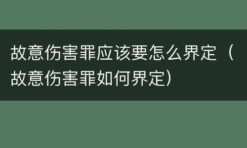 故意伤害罪应该要怎么界定（故意伤害罪如何界定）