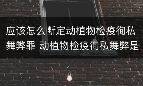 应该怎么断定动植物检疫徇私舞弊罪 动植物检疫徇私舞弊是故意犯罪吗