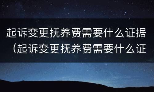 起诉变更抚养费需要什么证据（起诉变更抚养费需要什么证据材料）