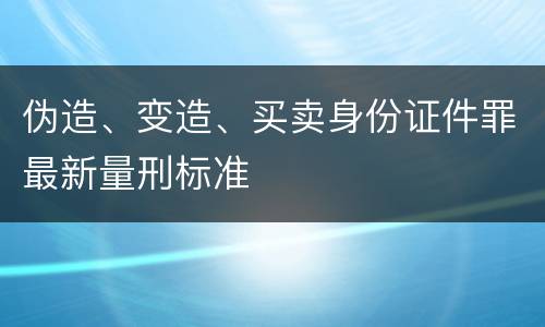 伪造、变造、买卖身份证件罪最新量刑标准