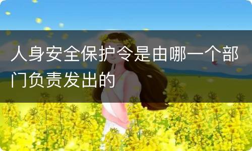 人身安全保护令是由哪一个部门负责发出的