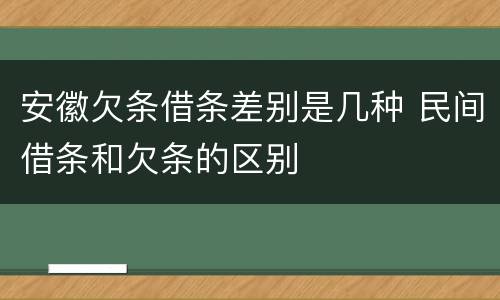安徽欠条借条差别是几种 民间借条和欠条的区别