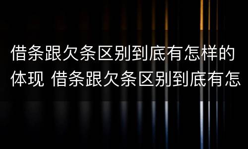 借条跟欠条区别到底有怎样的体现 借条跟欠条区别到底有怎样的体现法律效力