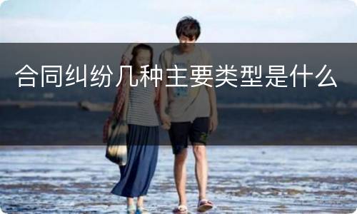 合同纠纷几种主要类型是什么