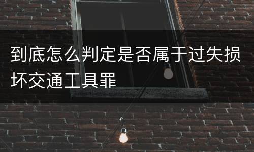 到底怎么判定是否属于过失损坏交通工具罪