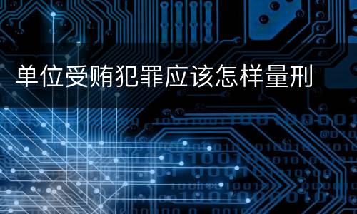 单位受贿犯罪应该怎样量刑