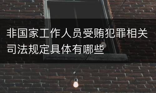非国家工作人员受贿犯罪相关司法规定具体有哪些