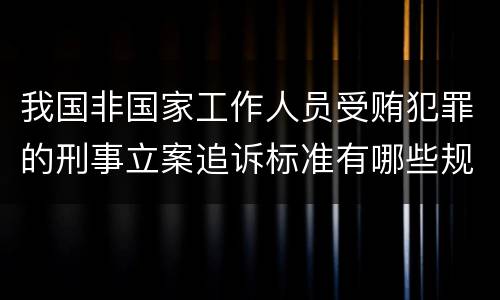 我国非国家工作人员受贿犯罪的刑事立案追诉标准有哪些规定