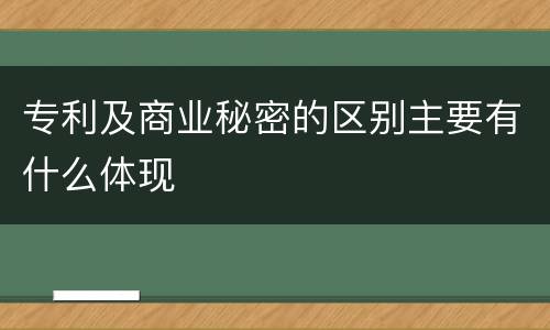 专利及商业秘密的区别主要有什么体现