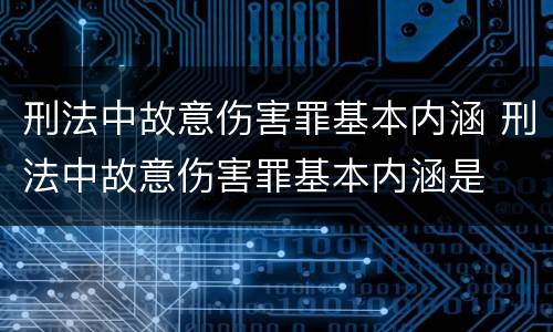 刑法中故意伤害罪基本内涵 刑法中故意伤害罪基本内涵是