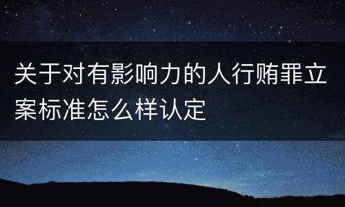 关于对有影响力的人行贿罪立案标准怎么样认定