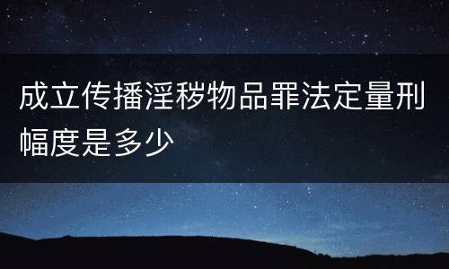 成立传播淫秽物品罪法定量刑幅度是多少