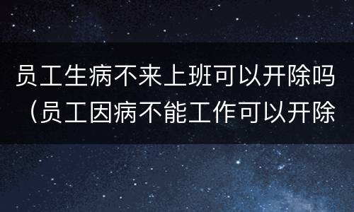 员工生病不来上班可以开除吗（员工因病不能工作可以开除吗）