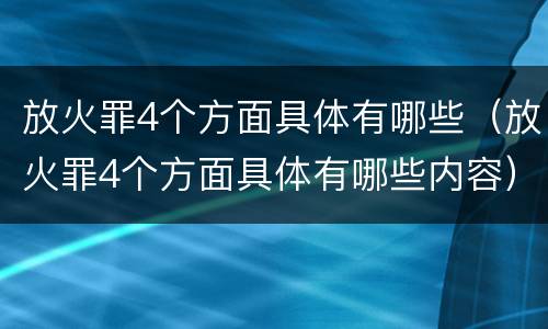 放火罪4个方面具体有哪些（放火罪4个方面具体有哪些内容）