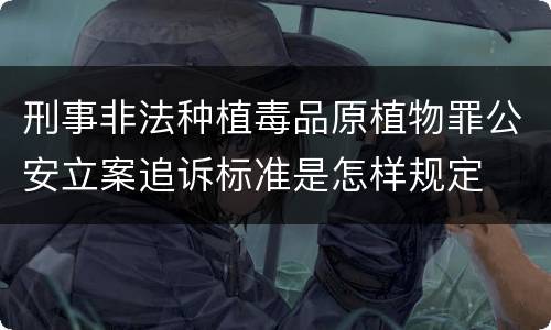 刑事非法种植毒品原植物罪公安立案追诉标准是怎样规定