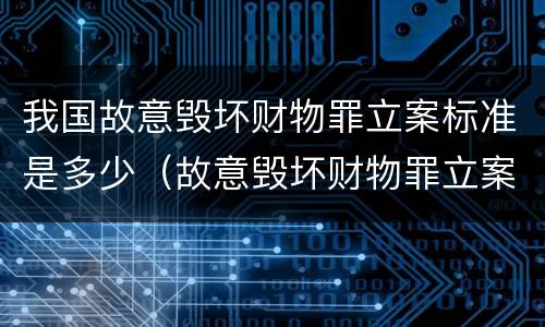 我国故意毁坏财物罪立案标准是多少（故意毁坏财物罪立案标准是什么）