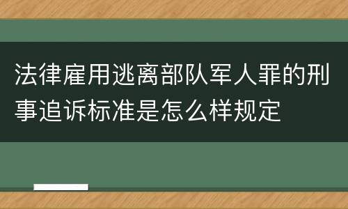 法律雇用逃离部队军人罪的刑事追诉标准是怎么样规定