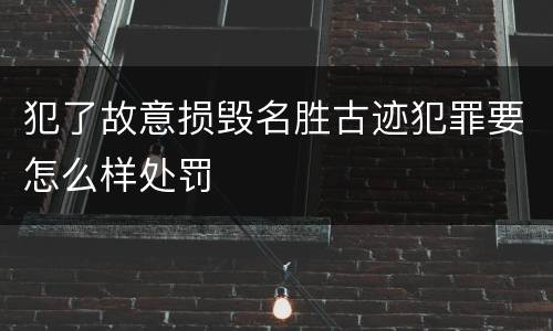 犯了故意损毁名胜古迹犯罪要怎么样处罚