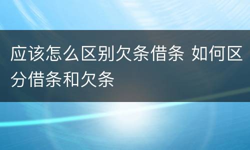应该怎么区别欠条借条 如何区分借条和欠条