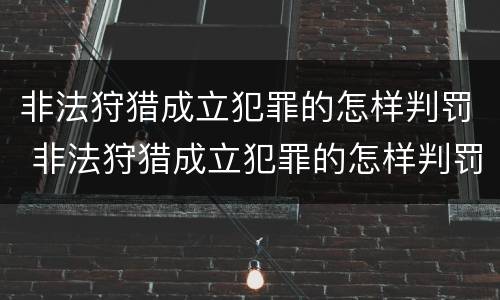 非法狩猎成立犯罪的怎样判罚 非法狩猎成立犯罪的怎样判罚