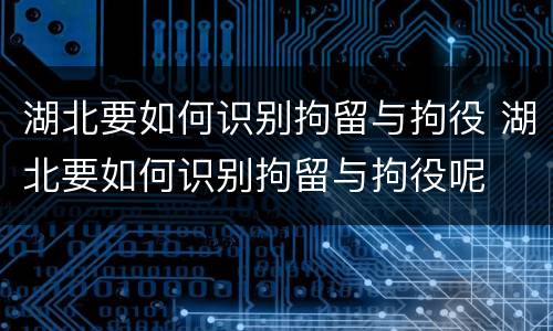 湖北要如何识别拘留与拘役 湖北要如何识别拘留与拘役呢