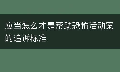 应当怎么才是帮助恐怖活动案的追诉标准