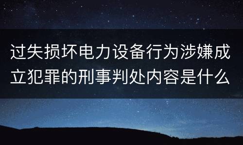 过失损坏电力设备行为涉嫌成立犯罪的刑事判处内容是什么