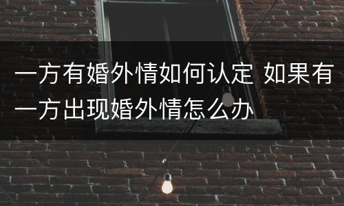 一方有婚外情如何认定 如果有一方出现婚外情怎么办