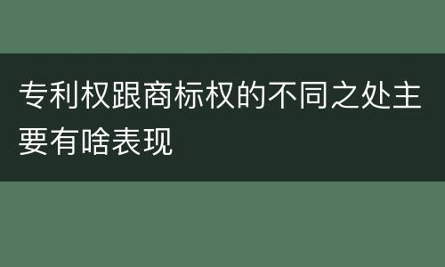 专利权跟商标权的不同之处主要有啥表现
