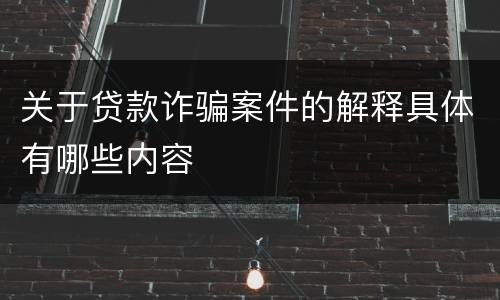 关于贷款诈骗案件的解释具体有哪些内容