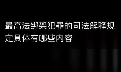 最高法绑架犯罪的司法解释规定具体有哪些内容