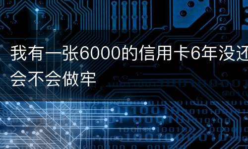 我有一张6000的信用卡6年没还会不会做牢