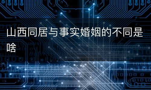 山西同居与事实婚姻的不同是啥