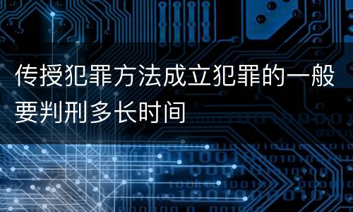 传授犯罪方法成立犯罪的一般要判刑多长时间