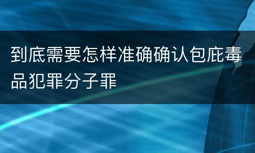 到底需要怎样准确确认包庇毒品犯罪分子罪
